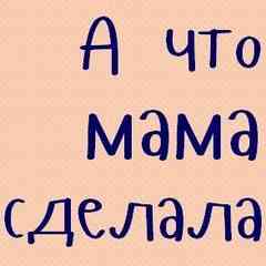 А мама что сделала?