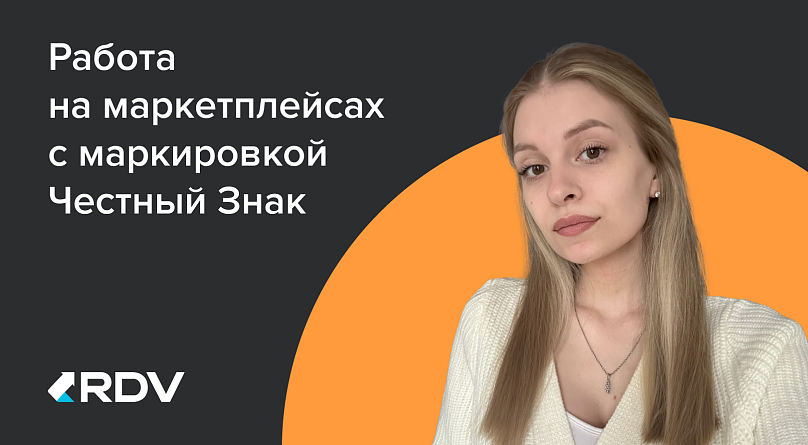 Работа на маркетплейсах с маркировкой «Честный ЗНАК»: интервью с экспертом RDV-Маркет