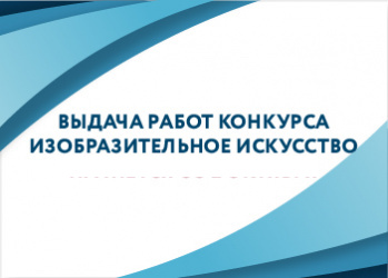 ВЫДАЧА РАБОТ КОНКУРСА «ИЗОБРАЗИТЕЛЬНОЕ ИСКУССТВО»