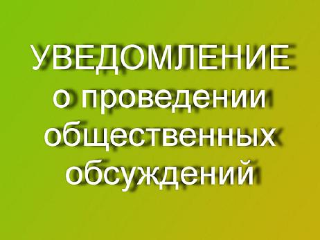 УВЕДОМЛЕНИЕ О ПРОВЕДЕНИИ ОБЩЕСТВЕННЫХ ОБСУЖДЕНИЙ ПРОЕКТА МАТЕРИАЛОВ ГОСУДАРСТВЕННОЙ ЭКОЛОГИЧЕСКОЙ ЭКСПЕРТИЗЫ