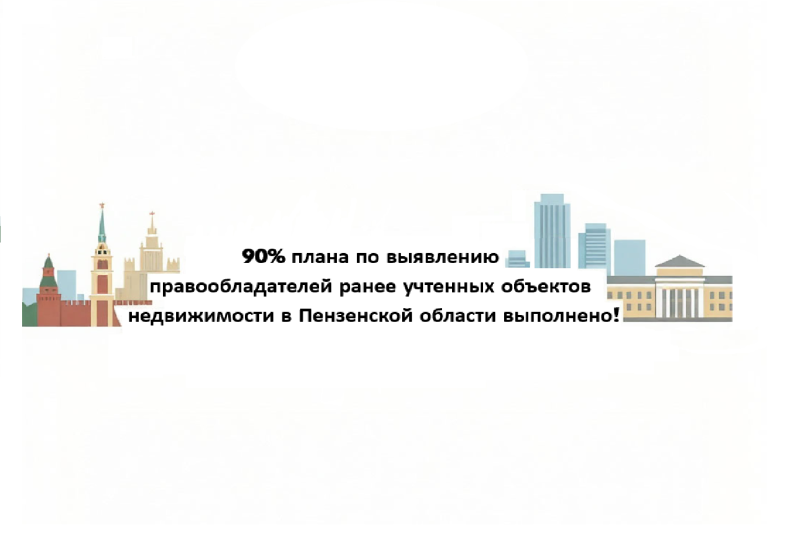 90% плана по выявлению правообладателей ранее учтенных объектов недвижимости в Пензенской области выполнено!
