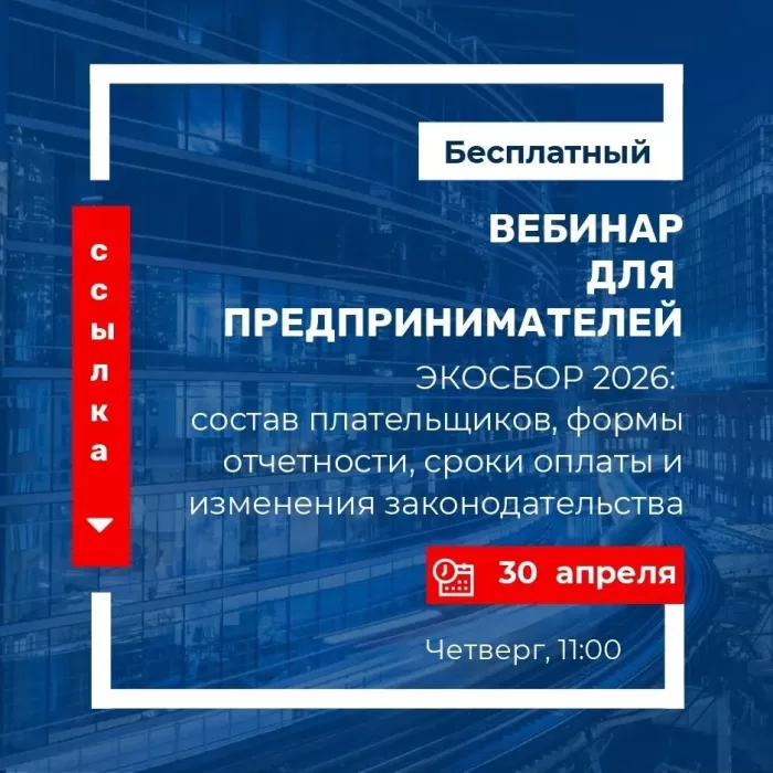 ВЕБИНАР ДЛЯ ПРЕДПРИНИМАТЕЛЕЙ. Обучающий вебинар на тему: «Экологический сбор: состав плательщиков, формы отчетности, сроки оплаты и изменения законодательства»