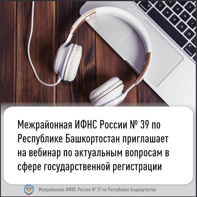 Межрайонная ИФНС России № 39 по Республике Башкортостан приглашает  на вебинар по актуальным вопросам в сфере государственной регистрации.