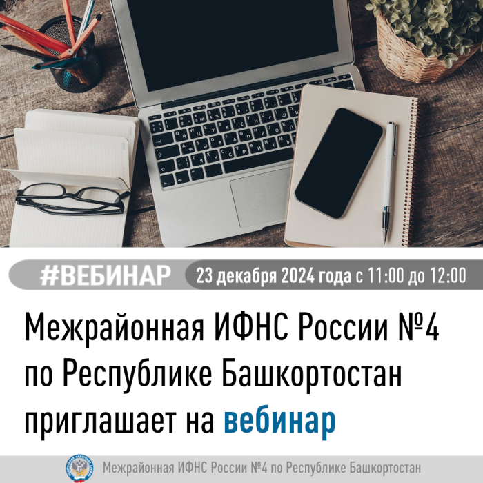 Межрайонная ИФНС России №4 по Республике Башкортостан  приглашает на вебинар