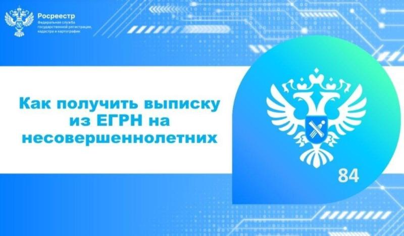 Управление Росреестра информирует: как получить выписку из ЕГРН на несовершеннолетних