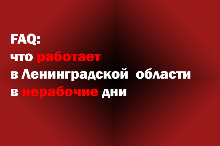 FAQ: что работает в Ленинградской области в нерабочие дни