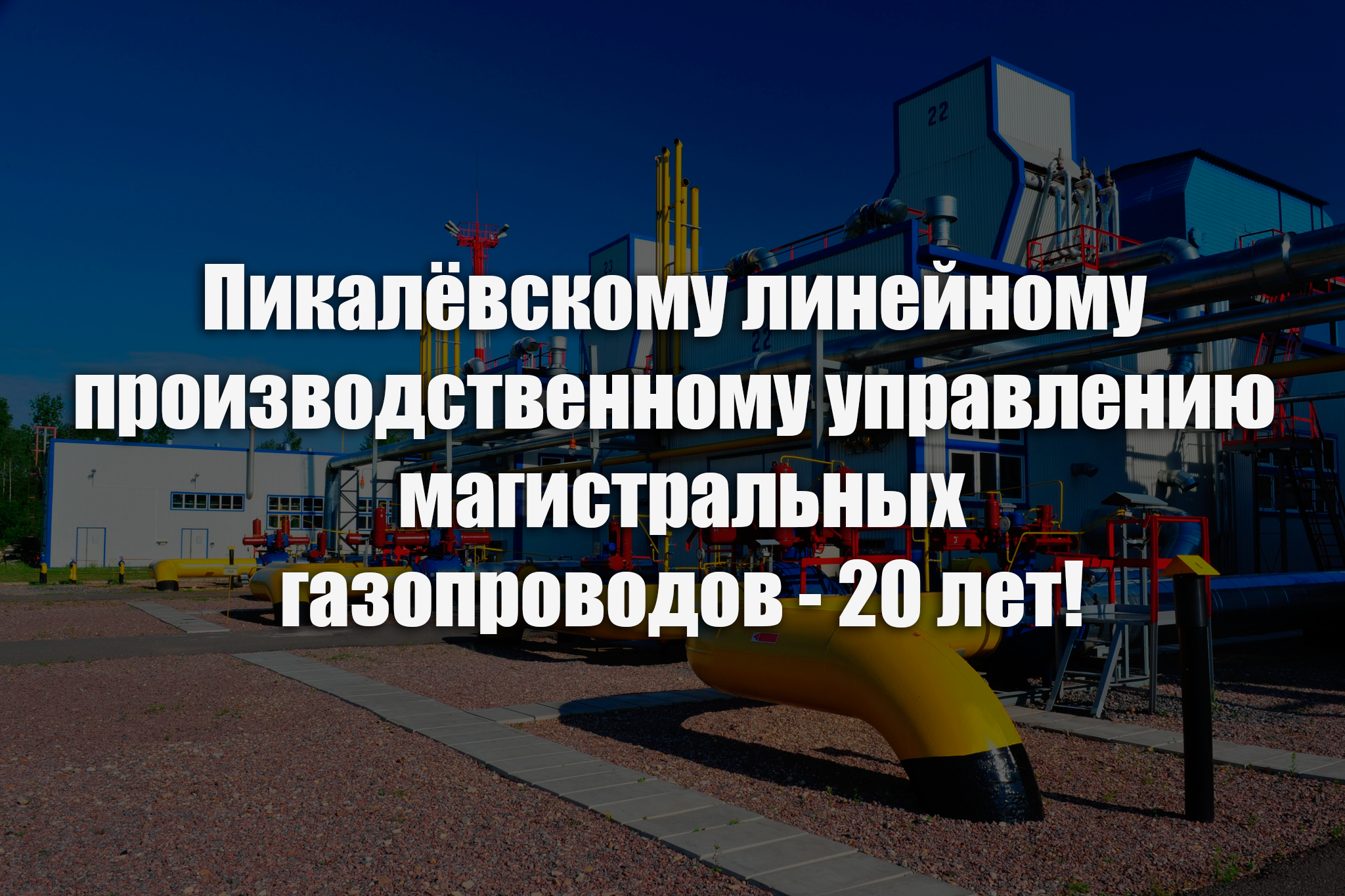 Пикалёвскому линейному  производственному управлению  магистральных газопроводов - 20 лет!