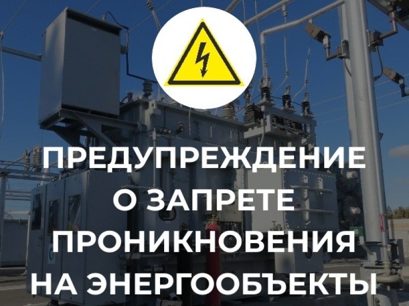 Несанкционированное проникновение на энергообъекты опасно для жизни и здоровья, а также угрожает стабильной работе энергосистемы