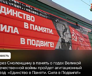 Чтить, помнить и хранить единство народов: в память о годах Великой Отечественной войны через Смоленщину пройдет агитационный поезд
