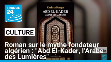 "Abd El-Kader, l'Arabe des Lumières" le nouveau roman de Karima Berger • FRANCE 24