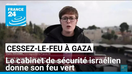 Accord de cessez-le-feu à Gaza : feu vert du cabinet de sécurité israélien • FRANCE 24