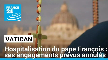 Hospitalisation du pape François : le Vatican annule les engagements prévus • FRANCE 24